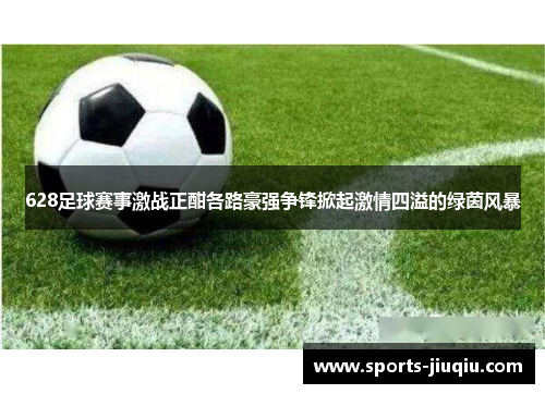 628足球赛事激战正酣各路豪强争锋掀起激情四溢的绿茵风暴