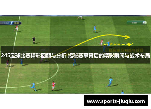 245足球比赛精彩回顾与分析 揭秘赛事背后的精彩瞬间与战术布局