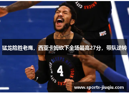 猛龙险胜老鹰，西亚卡姆砍下全场最高27分，带队逆转